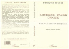 Existence, monde, origine. Essai sur le sens d'être de la finitude - Rouger François