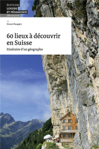 60 lieux à découvrir en Suisse. Itinéraire d'un géographe - Rougier Henri