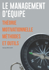 Le Management d'équipe. Théorie motivationnelle Méthodes et outils - Rouillier Romain