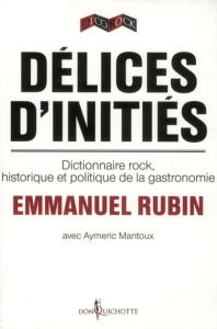 Délices d'initiés. Dictionnaire rock, historique et politique de la gastronomie - Rubin Emmanuel ; Mantoux Aymeric