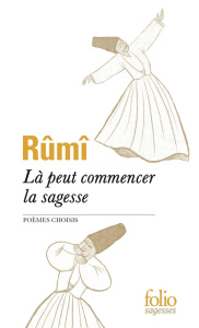 Là peut commencer la sagesse. Poèmes choisis - RUMI