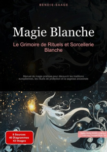 Magie Blanche: Le Grimoire de Rituels et Sorcellerie Blanche. Manuel de magie pratique pour découvri - Saage - français bendis a. i.