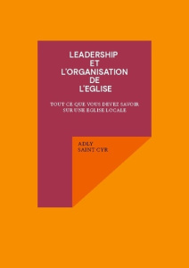 Leadership et l'organisation de l'eglise. Tout ce que vous devez savoir sur une eglise locale - Saint Cyr adly
