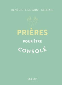 Prières pour être consolé - Saint-Germain Bénédicte de ; Caron Irène ; Catheli