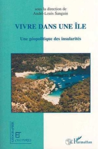 Vivre dans une île. Une géopolitique des insularités - Sanguin André-Louis