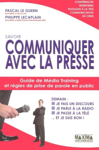 Savoir communiquer avec la presse. Guide de Média Training et règles de prise de parole en public - Le Guern Pascal ; Lecaplain Philippe