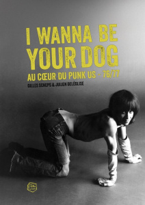 I Wanna Be Your Dog. Au coeur du punk US - 76/77 - Scheps Gilles ; Deléglise Julien ; Dordor Francis