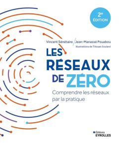 Les réseaux de zéro. Comprendre les réseaux par la pratique, 2e édition - Sénétaire Vincent ; Pouabou Jean-Manassé ; Soulard
