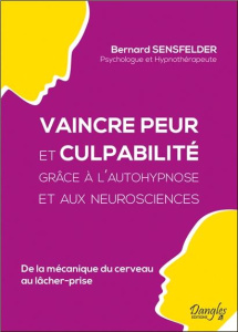 Vaincre peur et culpabilité grâce à l'autohypnose et aux neurosciences. De la mécanique du cerveau a - Sensfelder Bernard