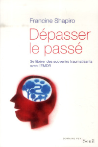 Dépasser le passé. Se libérer des souvenirs traumatisants avec l'EMDR - Shapiro Francine ; Mousnier-Lompré François
