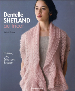 Dentelle Shetland au tricot. Châles, cols, écharpes & cape - Shimada Toshiyuki ; Kobatake-Ginet Mari