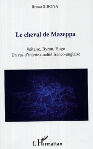 Le cheval de Mazeppa : Voltaire, Byron, Hugo, un cas d'intertextualité franco-anglaise - Sibona Bruno