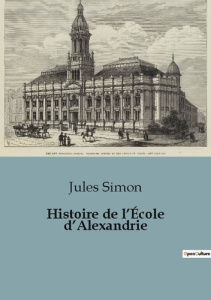 Histoire de l'École d'Alexandrie. L'évolution philosophique et littéraire de l'école d'Alexandrie - Simon Jules
