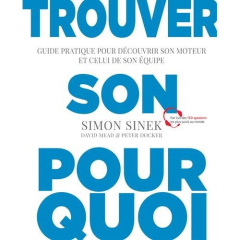 Trouver son pourquoi. Guide pratique pour découvrir son moteur et celui de son équipe - Sinek Simon ; Mead David ; Docker Peter ; Bouvier