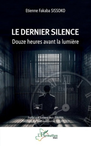 Le dernier silence. Douze heures avant la lumière - Sissoko Etienne Fakaba ; Diarra Adama Ben ; Bagayo