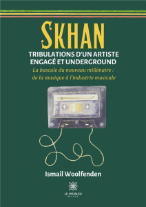 Skhan Tribulations d'un artiste engagé et underground. La bascule du nouveau millénaire: de la musiq - Woolfenden Ismaïl