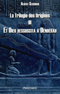 La Trilogie des Origines III. Et Dieu ressuscita à Dendérah - Slosman Albert