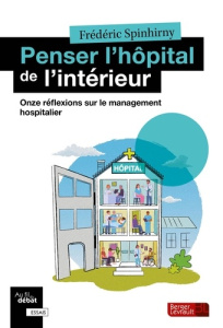 Penser l'hôpital de l'intérieur. Onze réflexions sur le management hospitalier - Spinhirny Frédéric