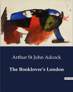THE BOOKLOVER'S LONDON - EXPLORING THE LITERARY HEART OF A TIMELESS CITY - ST JOHN ADCOCK A.