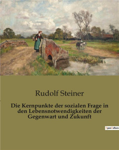 DIE KERNPUNKTE DER SOZIALEN FRAGE IN DEN LEBENSNOTWENDIGKEITEN DER GEGENWART UND ZUKUNFT - STEINER RUDOLF
