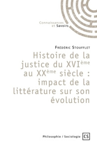 Histoire de la justice du XVIème au XXème siècle. impact de la littérature sur son évolution - Stoufflet Frederic