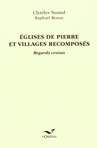 Eglises de pierre et villages recomposés. Regards croisés - Suaud Charles ; Renau Raphaël