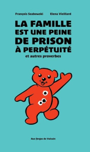 La famille est une peine de prison à perpétuité et autres proverbes - Szabowski François ; Vieillard Elena