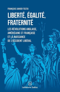 Liberté, égalité, fraternité. Les révolutions anglaise, américaine et française et la naissance de l - Testu François Xavier