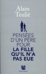 Pensées d'un père pour la fille qu'il n'a pas eue - Teulié Alain