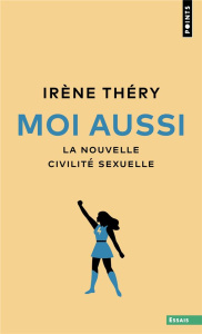 Moi aussi. La nouvelle civilité sexuelle - Théry Irène