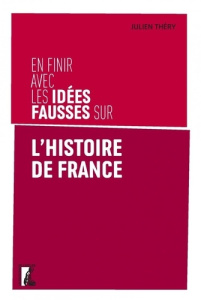 En finir avec les idées fausses sur l'histoire de France - Théry Julien ; Novillo Thomas-Louis