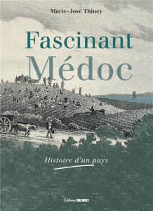 Fascinant Médoc. Histoire d'un pays - Thiney Marie-José
