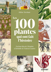 Les 100 plantes qui ont fait l'Histoire. Du lotus bleu de Cléopâtre à l'absinthe de Toulouse-Lautrec - Tierchant Hélène
