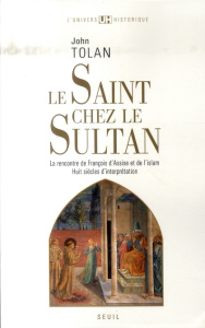 Le Saint chez le Sultan. La rencontre de François d'Assise et de l'Islam, Huit siècles d'interprétat - Tolan John