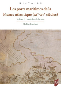 Les ports maritimes de la France atlantique (XIe-XVe siècles). Volume 2, Territoires de fortune - Tranchant Mathias