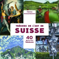 Trésors de l'art en Suisse. 40 oeuvres fabuleuses - Grossenbacher Fabrice