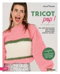Tricot pop ! Pull rayé multicolore, gilet fraises, Sophie Scarf, poncho coloré... - Michalon Annick ; Debulois Anaïs ; Thomas Vincent