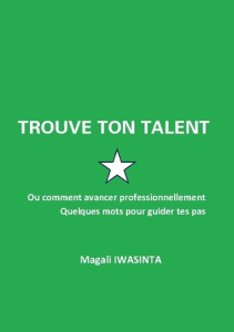 Trouve ton talent. Ou comment avancer professionnellement. Quelques mots pour guider tes pas. - Iwasinta Magali