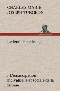 Le féminisme français I L'émancipation individuelle et sociale de la femme. Le feminisme francais i - Turgeon Charles marie joseph