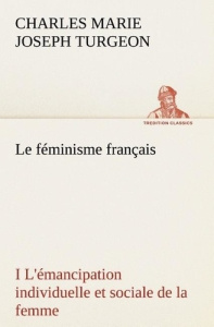 Le féminisme français I L'émancipation individuelle et sociale de la femme. Le feminisme francais i - Turgeon Charles marie joseph