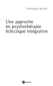 Une approche en psychothérapie éclectique intégrative. Ou l'oecuménisme en terre psy - Brunet Dominique
