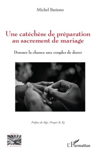 Une catéchèse de préparation au sacrement de mariage. Donner la chance aux couples de durer - Bationo Michel ; Ky Prosper B.