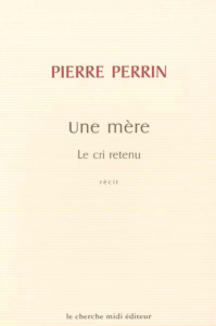 Une mère. Le cri retenu - Perrin Pierre