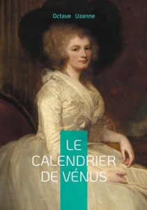 Le Calendrier de Vénus. Chronique d'amour et de séduction à Paris entre érotisme et galanterie - Uzanne Octave
