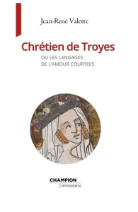 Chrétien de Troyes ou les langages de l'amour courtois - Valette Jean-René