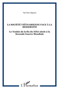 La société vietnamienne face à la modernité. Le Tonkin de la fin du XIXe siècle à la Seconde guerre - Van Ky N