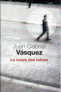 Le corps des ruines - Vásquez Juan Gabriel ; Gugnon Isabelle