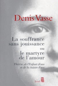 La souffrance sans jouissance ou le martyre de l'amour. Thérèse de l'Enfant-Jésus et de la Sainte-Fa - Vasse Denis ; Bodelin Jacky