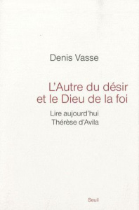L'Autre du désir et le Dieu de la foi. Lire aujourd'hui Thérèse d'Avila - Vasse Denis