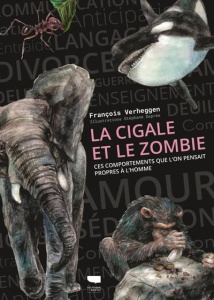 La Cigale et le Zombie. Ces comportements que l'on pensait propres à l'Homme - Verheggen Francois ; Deprée Stéphane